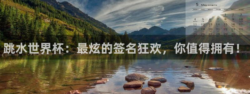 世界杯小組賽賽程：跳水世界杯：最炫的簽名狂歡，你值得擁有！