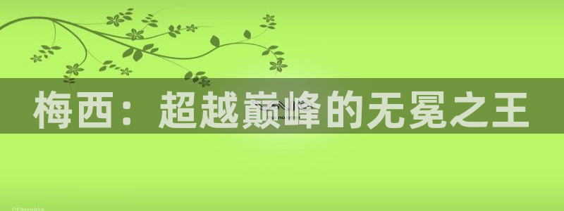 世界杯預選賽排名：梅西：超越巔峰的無冕之王
